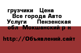грузчики › Цена ­ 200 - Все города Авто » Услуги   . Пензенская обл.,Мокшанский р-н